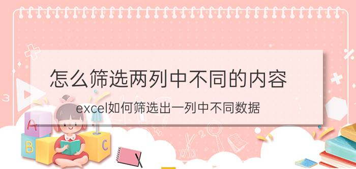 怎么筛选两列中不同的内容 excel如何筛选出一列中不同数据？